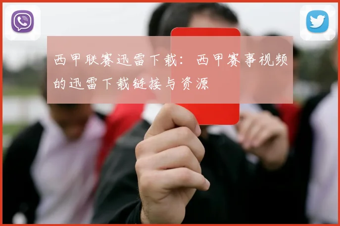 西甲联赛迅雷下载：西甲赛事视频的迅雷下载链接与资源