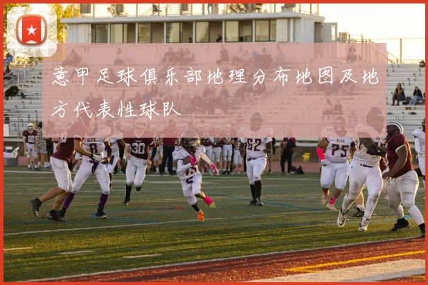 意甲足球俱乐部地理分布地图及地方代表性球队