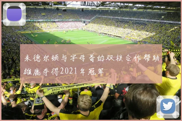 米德尔顿与字母哥的双核合作帮助雄鹿夺得2021年冠军