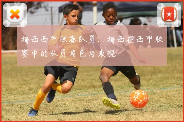 梅西西甲联赛队员：梅西在西甲联赛中的队员角色与表现