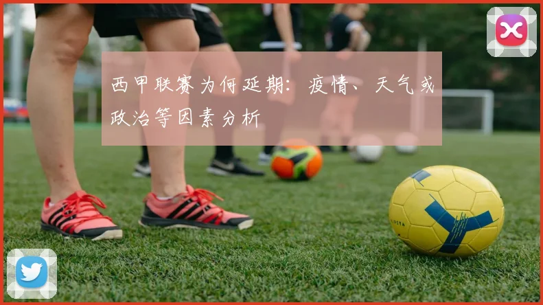 西甲联赛为何延期：疫情、天气或政治等因素分析