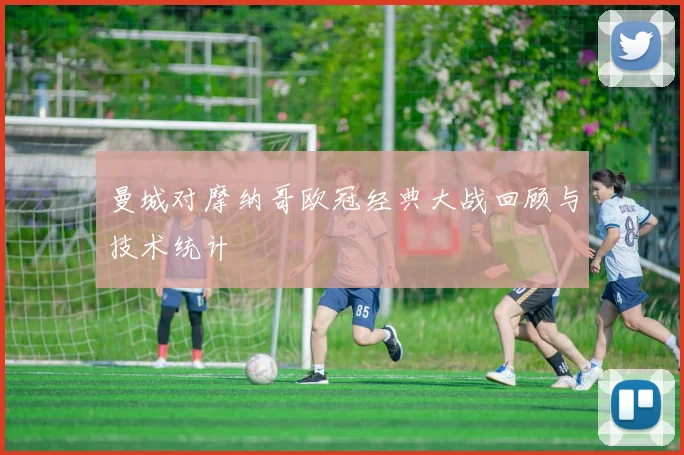 曼城对摩纳哥欧冠经典大战回顾与技术统计