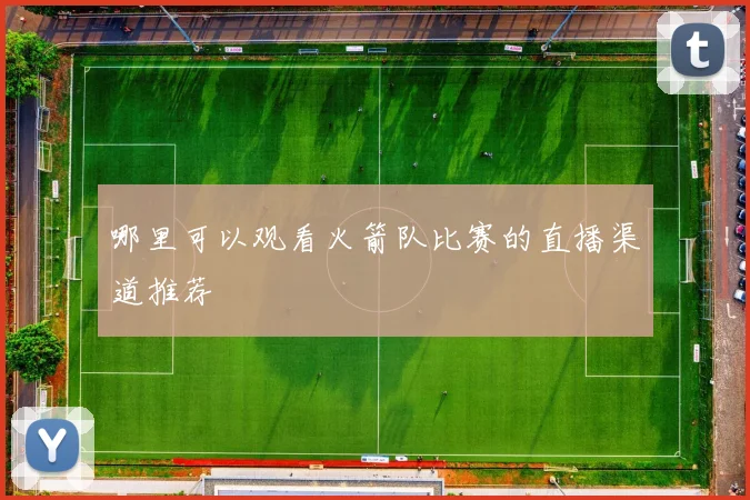 哪里可以观看火箭队比赛的直播渠道推荐