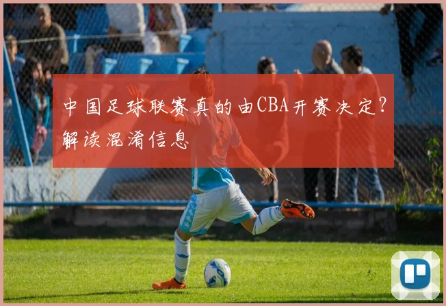 中国足球联赛真的由CBA开赛决定?解读混淆信息