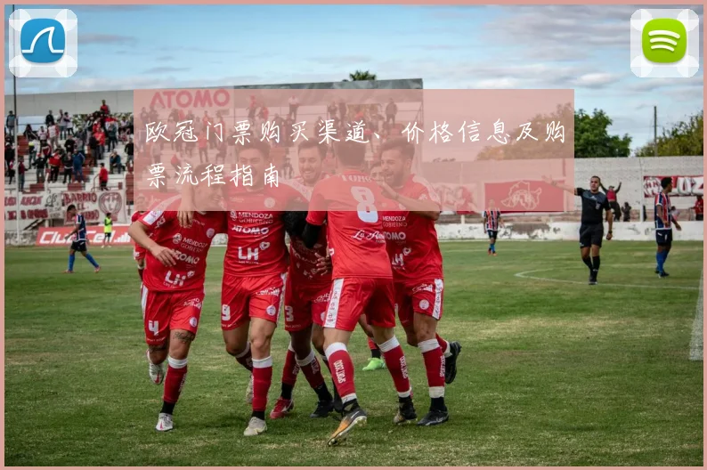 欧冠门票购买渠道、价格信息及购票流程指南