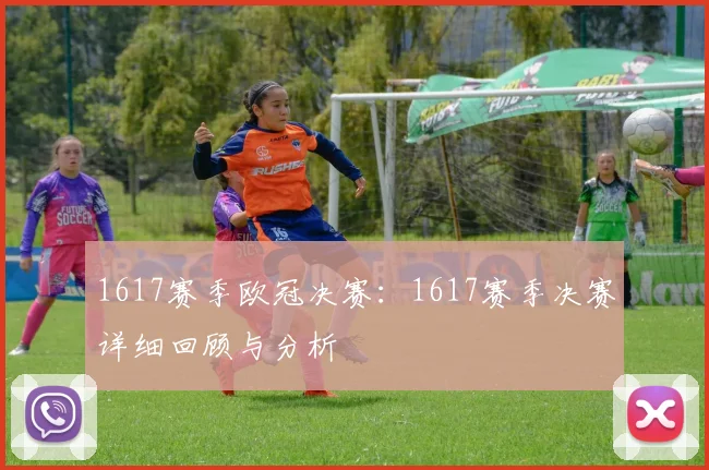 1617赛季欧冠决赛：1617赛季决赛详细回顾与分析