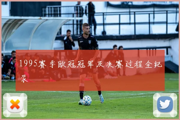 1995赛季欧冠冠军及决赛过程全纪录
