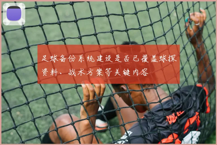 足球备份系统建设是否已覆盖球探资料、战术方案等关键内容