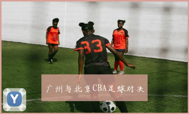 广州与北京CBA足球对决