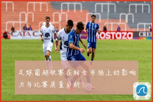 足球葡超联赛在转会市场上的影响力与比赛质量分析