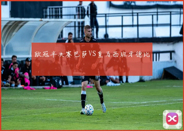 欧冠半决赛巴萨VS皇马西班牙德比