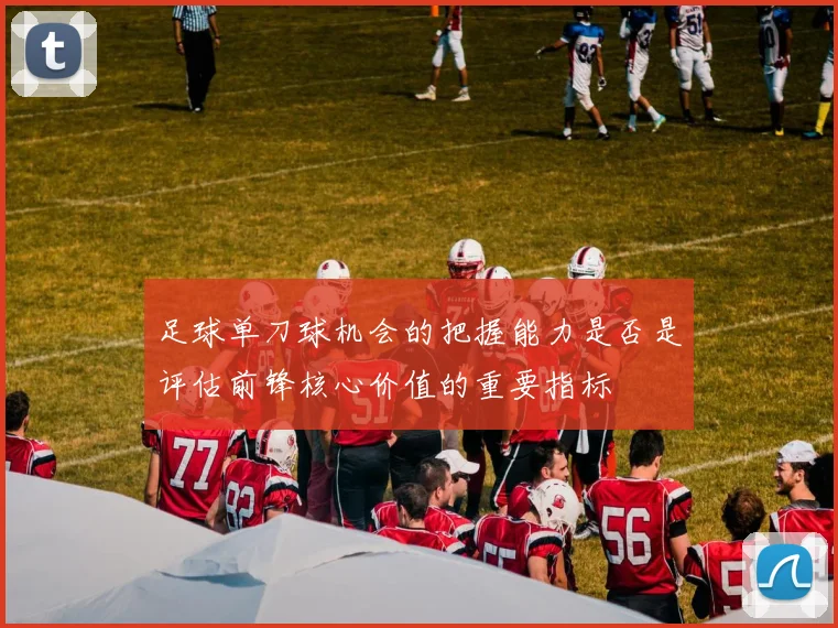 足球单刀球机会的把握能力是否是评估前锋核心价值的重要指标